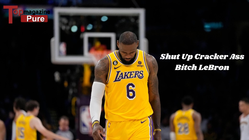 Shut Up Cracker Ass Bitch LeBron